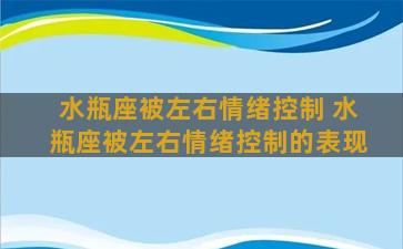 水瓶座被左右情绪控制 水瓶座被左右情绪控制的表现